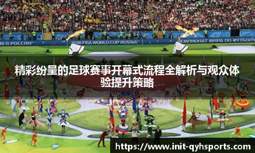 精彩纷呈的足球赛事开幕式流程全解析与观众体验提升策略